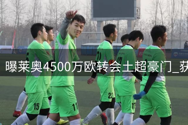 曝莱奥4500万欧转会土超豪门 获1200万欧税后年薪